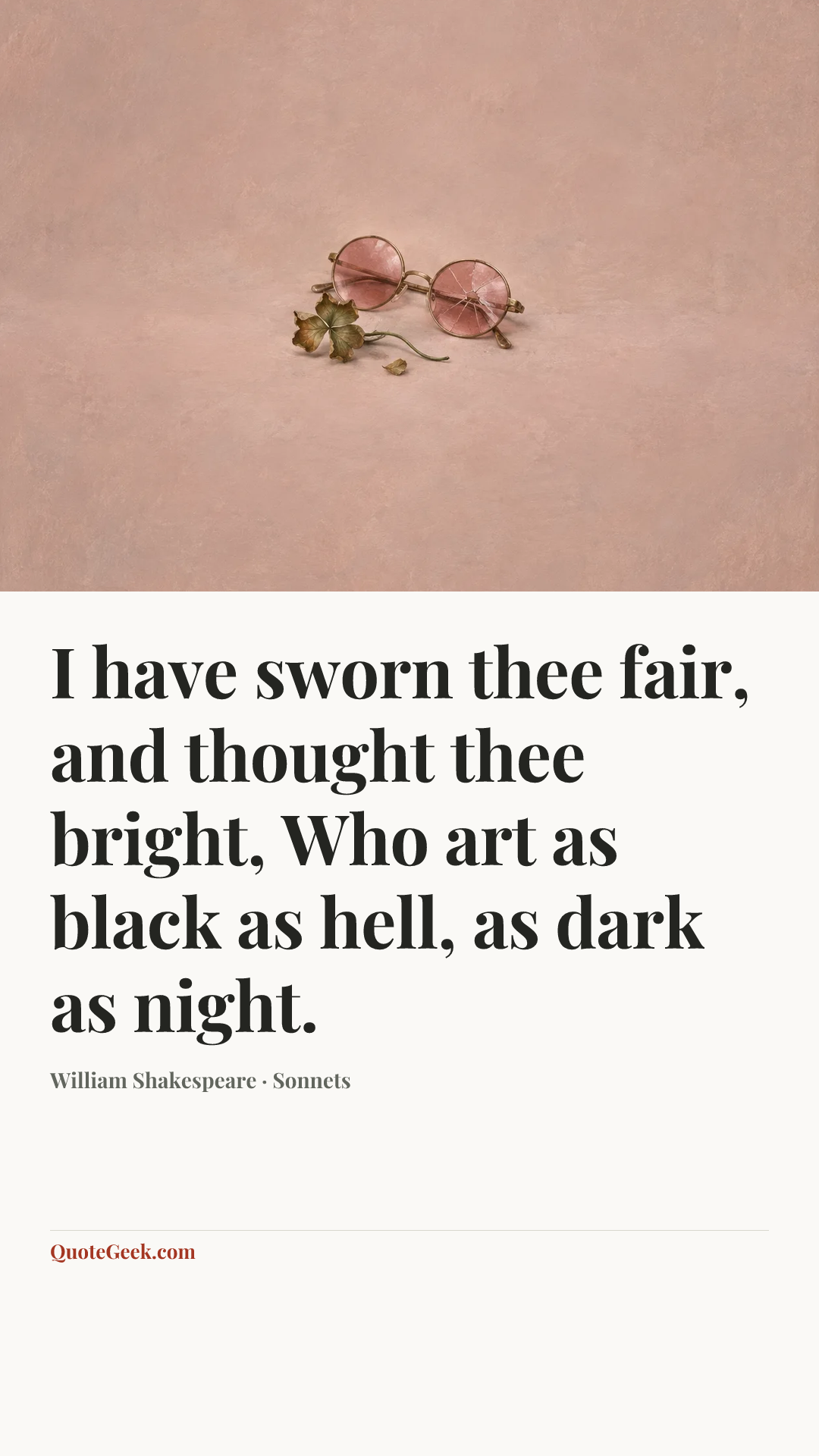 “I have sworn thee fair, and thought thee bright,
Who art as black as hell, as dark as night.” — William Shakespeare · Sonnets. Illustrated QuoteGeek card.