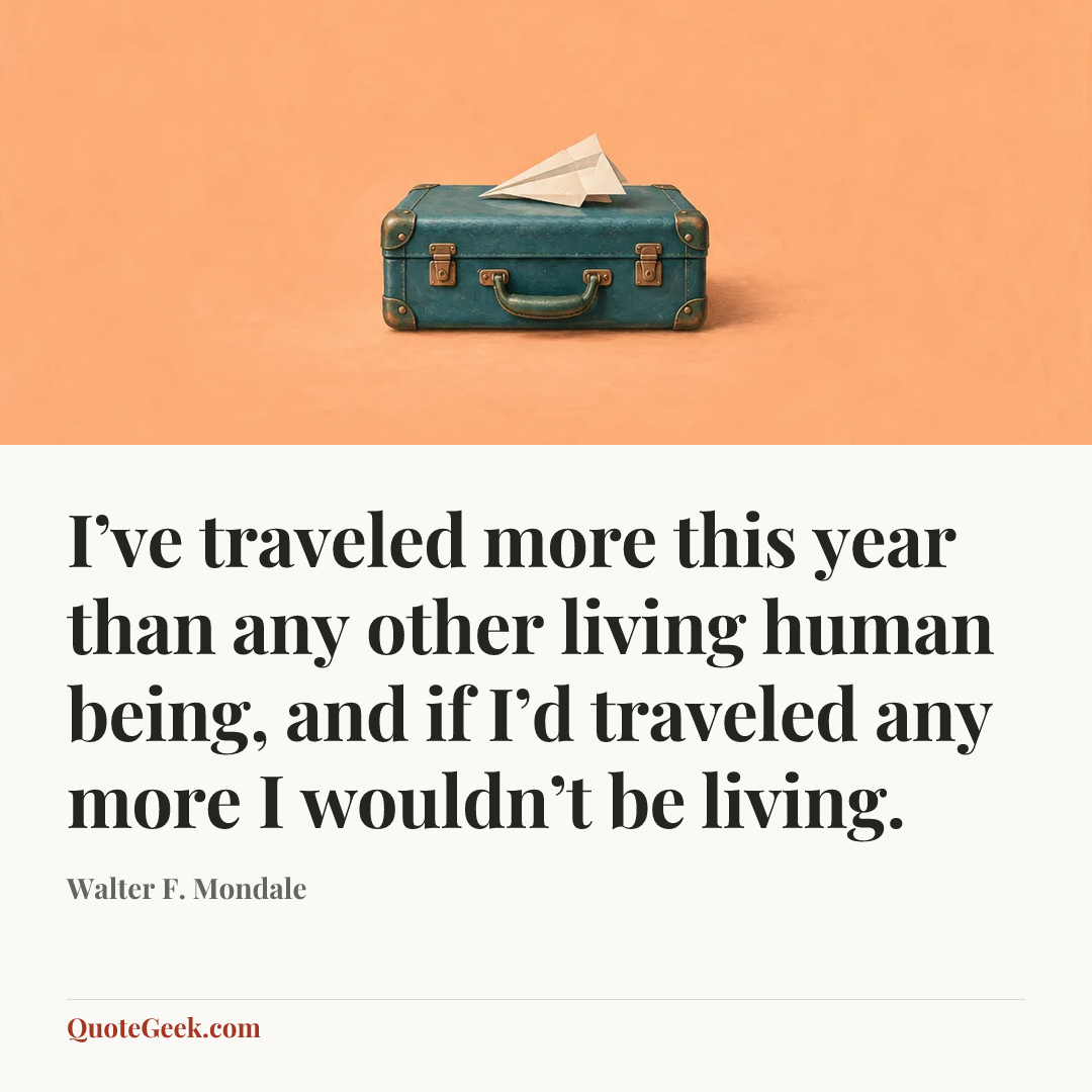 “I’ve traveled more this year than any other living human being, and if I’d traveled any more I wouldn’t be living.” — Walter F. Mondale. Illustrated QuoteGeek card.