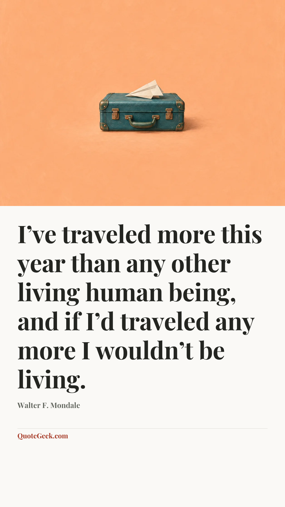 “I’ve traveled more this year than any other living human being, and if I’d traveled any more I wouldn’t be living.” — Walter F. Mondale. Illustrated QuoteGeek card.