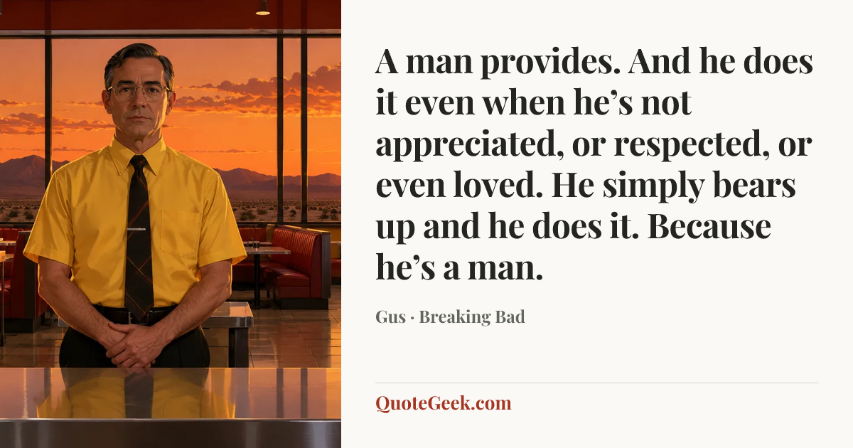 “A man provides. And he does it even when he’s not appreciated, or respected, or even loved. He simply bears up and he does it. Because he’s a man.” — Gus · Breaking Bad. Illustrated QuoteGeek card.
