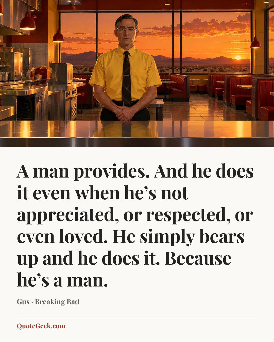 “A man provides. And he does it even when he’s not appreciated, or respected, or even loved. He simply bears up and he does it. Because he’s a man.” — Gus · Breaking Bad. Illustrated QuoteGeek card.