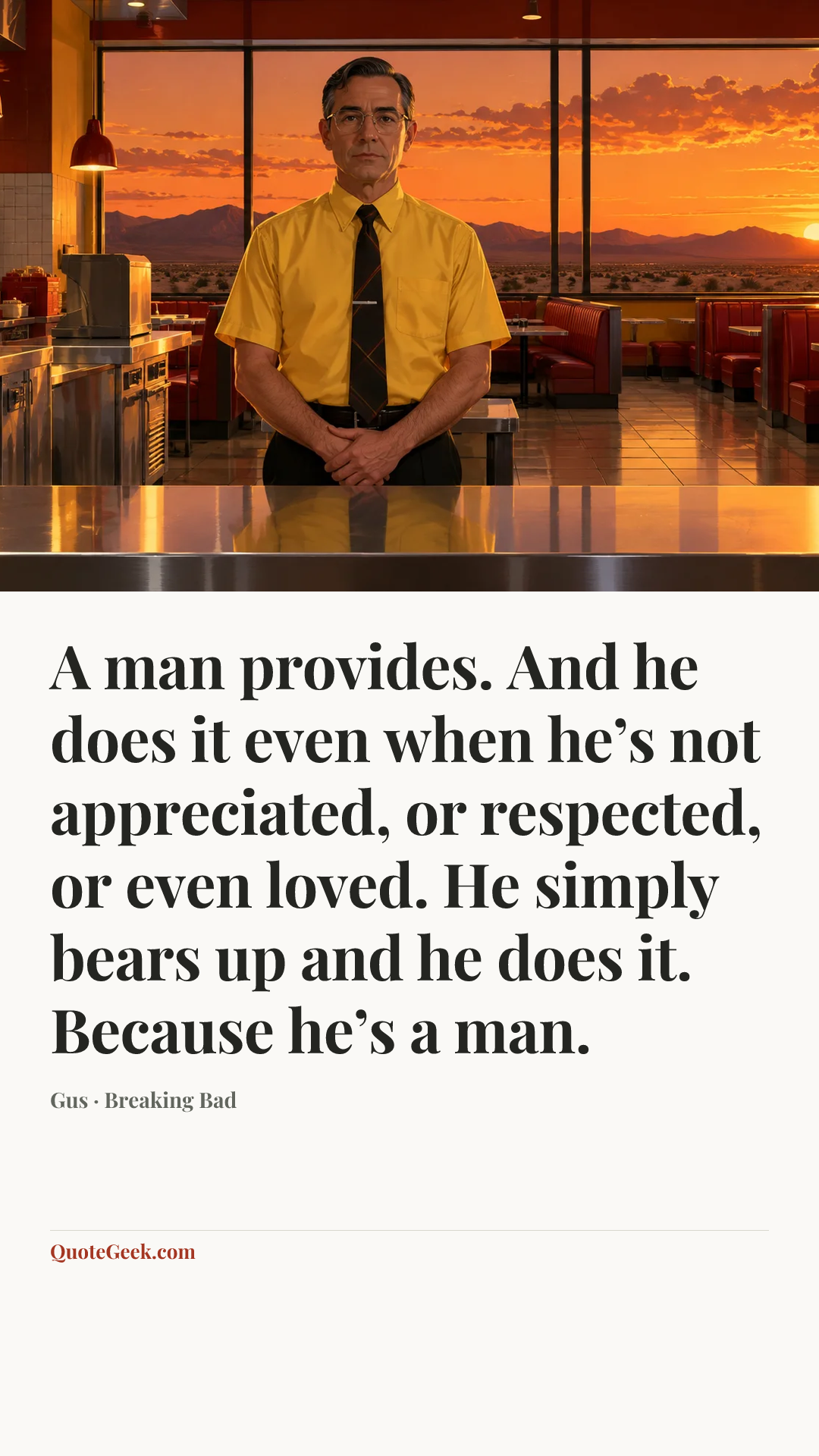 “A man provides. And he does it even when he’s not appreciated, or respected, or even loved. He simply bears up and he does it. Because he’s a man.” — Gus · Breaking Bad. Illustrated QuoteGeek card.