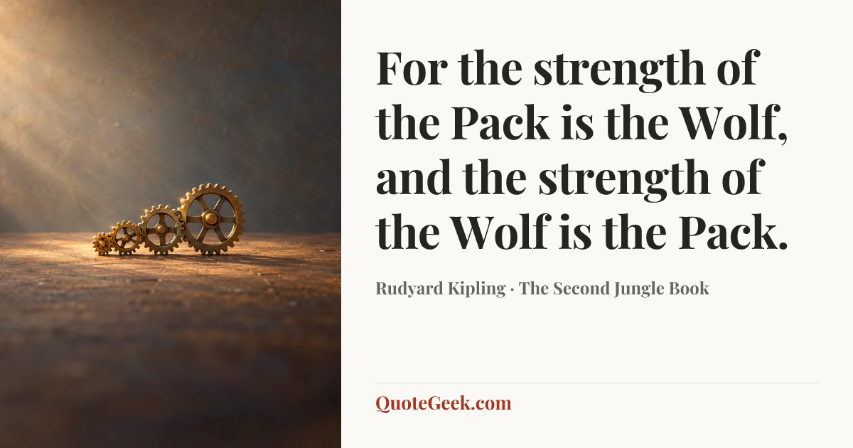 “For the strength of the Pack is the Wolf, and the strength of the Wolf is the Pack.” — Rudyard Kipling · The Second Jungle Book. Illustrated QuoteGeek card.