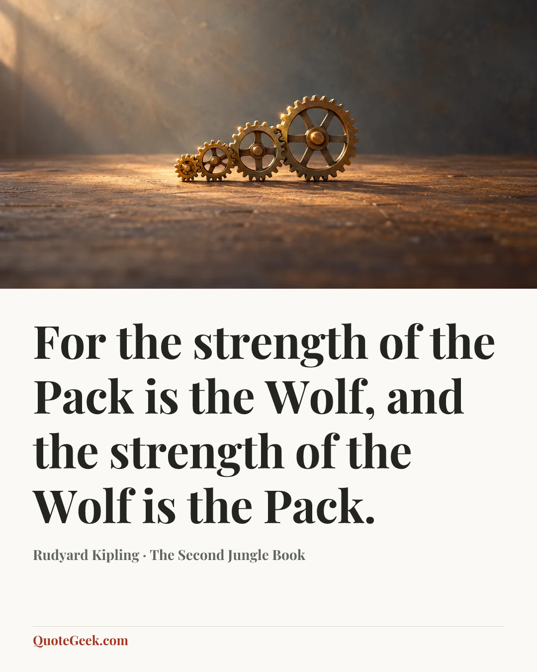 “For the strength of the Pack is the Wolf, and the strength of the Wolf is the Pack.” — Rudyard Kipling · The Second Jungle Book. Illustrated QuoteGeek card.