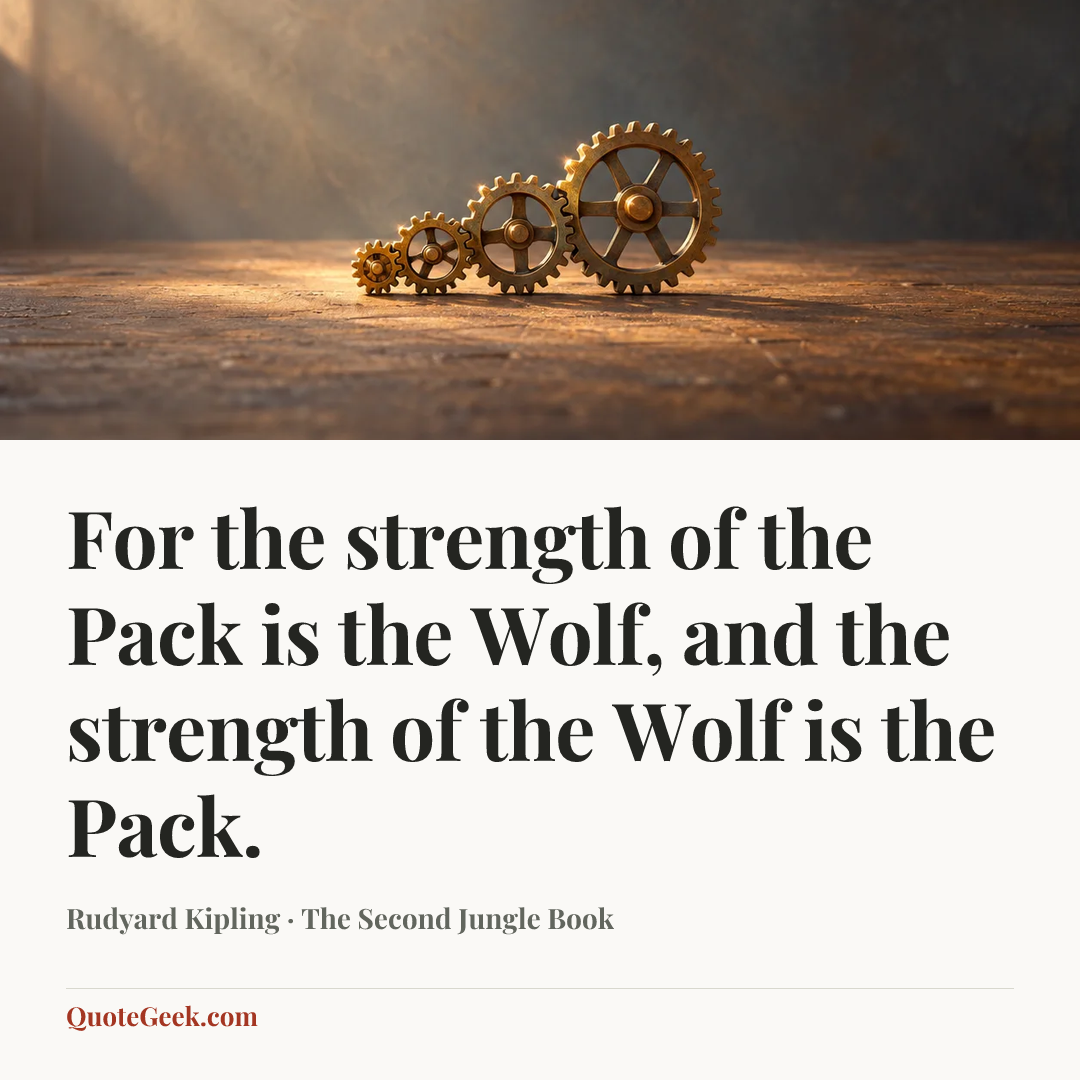 “For the strength of the Pack is the Wolf, and the strength of the Wolf is the Pack.” — Rudyard Kipling · The Second Jungle Book. Illustrated QuoteGeek card.