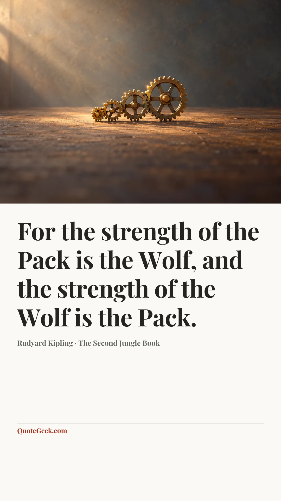 “For the strength of the Pack is the Wolf, and the strength of the Wolf is the Pack.” — Rudyard Kipling · The Second Jungle Book. Illustrated QuoteGeek card.