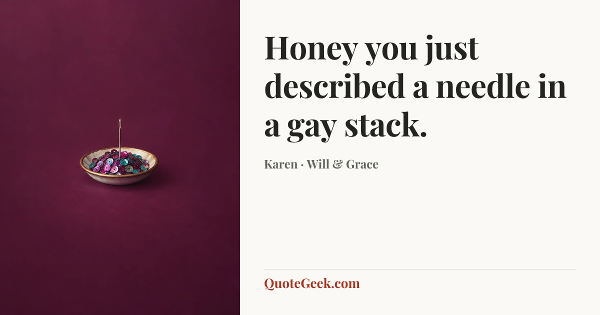 “Honey you just described a needle in a gay stack.” — Karen · Will & Grace. Illustrated QuoteGeek card.