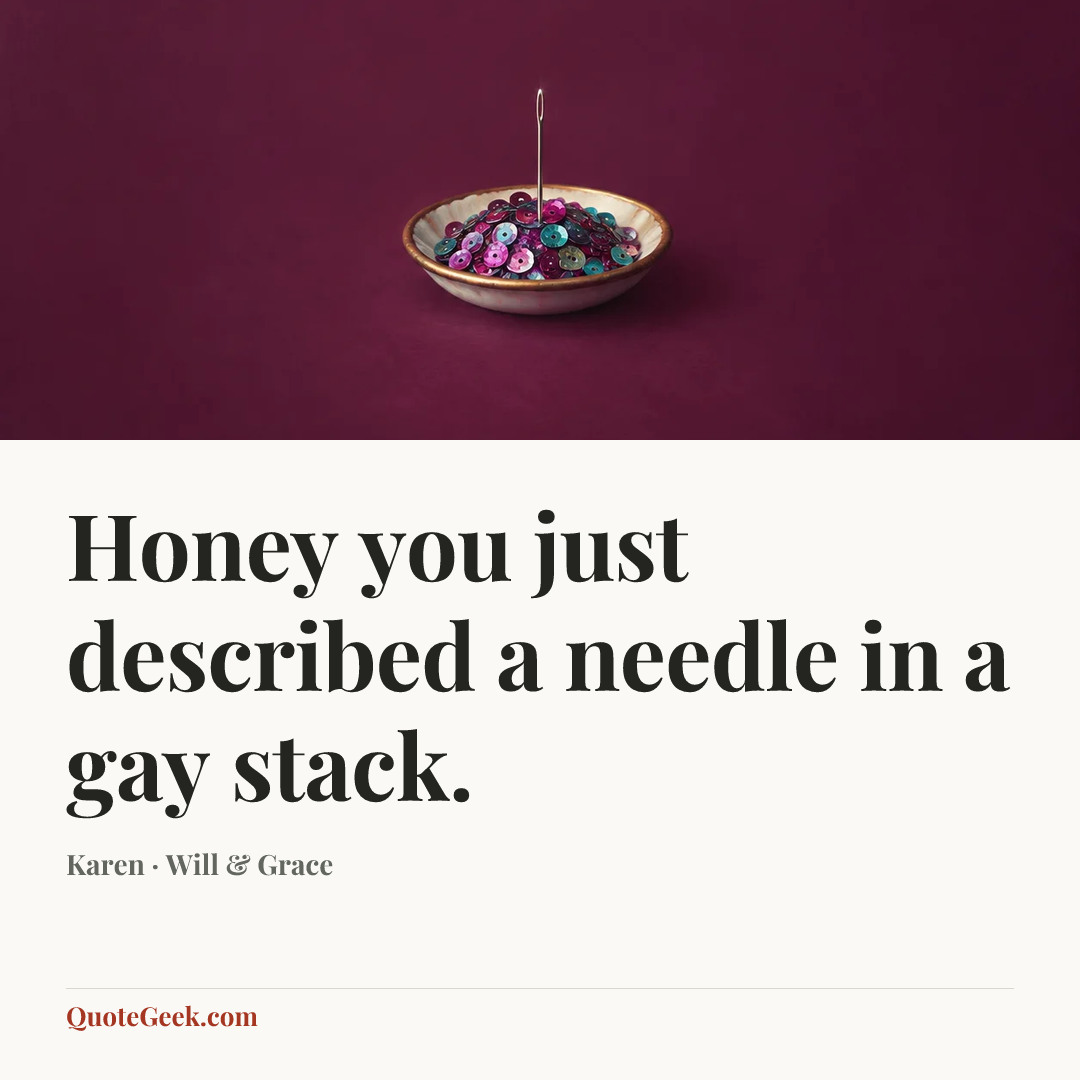 “Honey you just described a needle in a gay stack.” — Karen · Will & Grace. Illustrated QuoteGeek card.