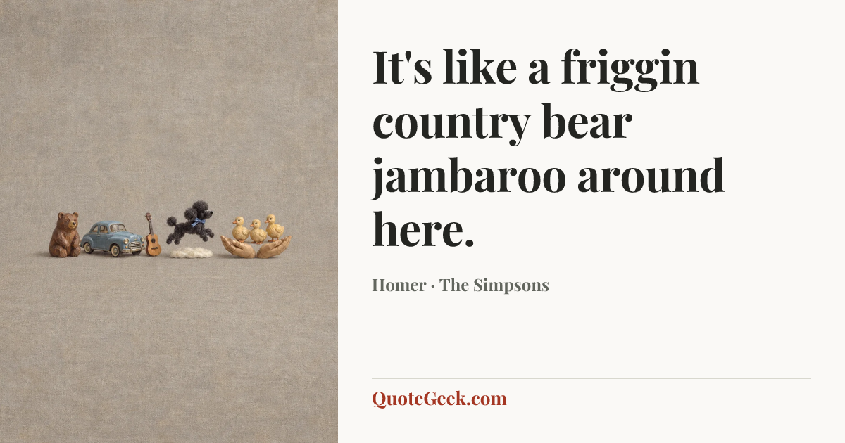 “It's like a friggin country bear jambaroo around here.” — Homer · The Simpsons. Illustrated QuoteGeek card.