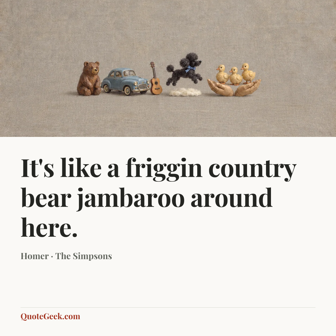 “It's like a friggin country bear jambaroo around here.” — Homer · The Simpsons. Illustrated QuoteGeek card.