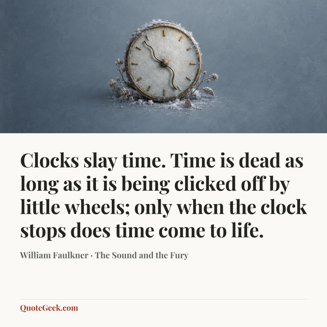“Clocks slay time. Time is dead as long as it is being clicked off by little wheels; only when the clock stops does time come to life.” — William Faulkner · The Sound and the Fury. Illustrated QuoteGeek card.