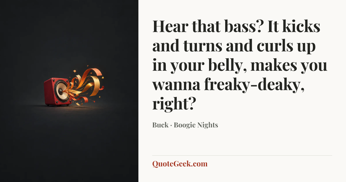 “Hear that bass? It kicks and turns and curls up in your belly, makes you wanna freaky-deaky, right?” — Buck · Boogie Nights. Illustrated QuoteGeek card.