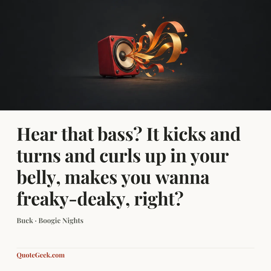 “Hear that bass? It kicks and turns and curls up in your belly, makes you wanna freaky-deaky, right?” — Buck · Boogie Nights. Illustrated QuoteGeek card.