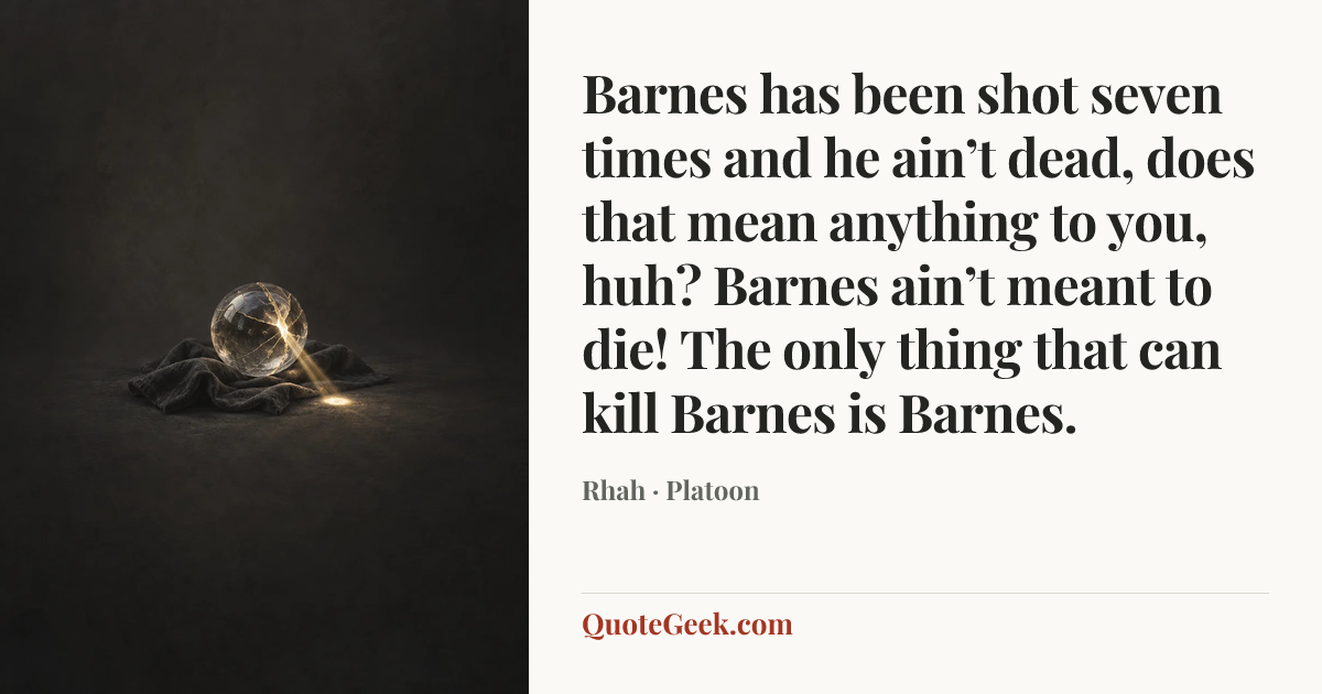 “Barnes has been shot seven times and he ain’t dead, does that mean anything to you, huh? Barnes ain’t meant to die! The only thing that can kill Barnes is Barnes.” — Rhah · Platoon. Illustrated QuoteGeek card.