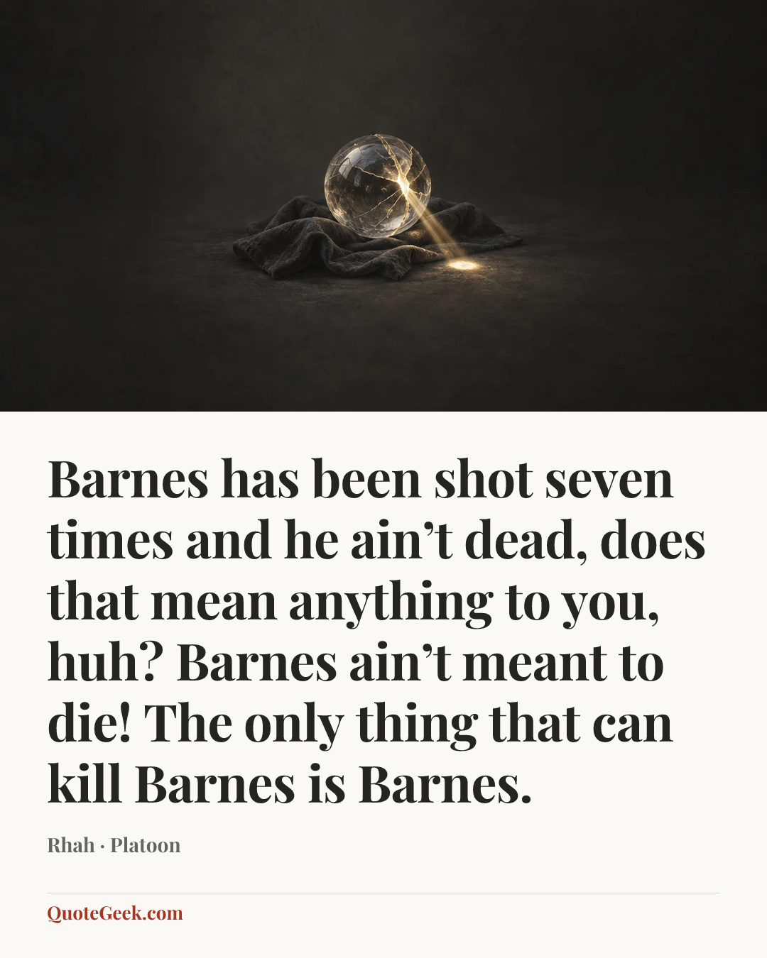 “Barnes has been shot seven times and he ain’t dead, does that mean anything to you, huh? Barnes ain’t meant to die! The only thing that can kill Barnes is Barnes.” — Rhah · Platoon. Illustrated QuoteGeek card.