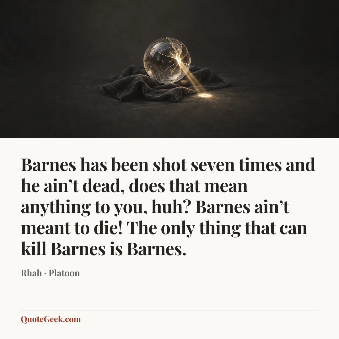 “Barnes has been shot seven times and he ain’t dead, does that mean anything to you, huh? Barnes ain’t meant to die! The only thing that can kill Barnes is Barnes.” — Rhah · Platoon. Illustrated QuoteGeek card.