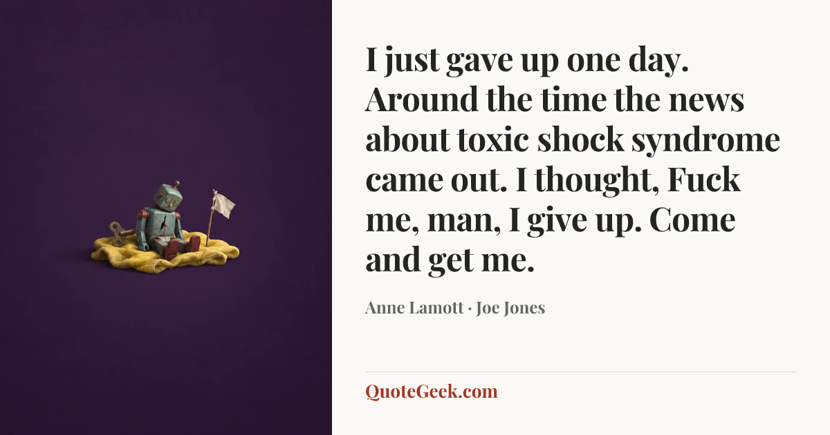 “I just gave up one day. Around the time the news about toxic shock syndrome came out. I thought, Fuck me, man, I give up. Come and get me.” — Anne Lamott · Joe Jones. Illustrated QuoteGeek card.