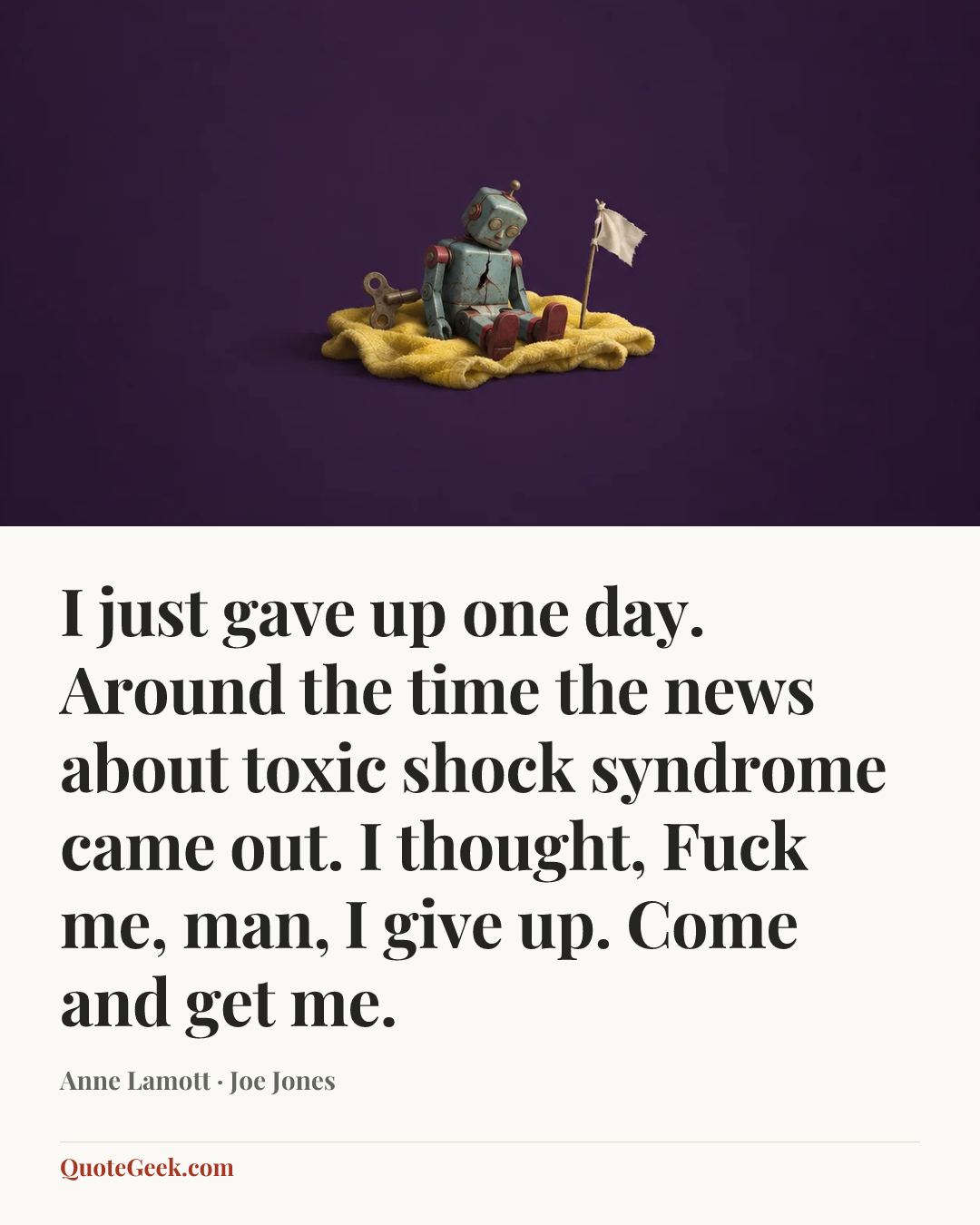 “I just gave up one day. Around the time the news about toxic shock syndrome came out. I thought, Fuck me, man, I give up. Come and get me.” — Anne Lamott · Joe Jones. Illustrated QuoteGeek card.