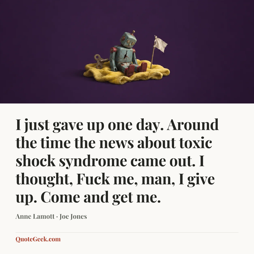 “I just gave up one day. Around the time the news about toxic shock syndrome came out. I thought, Fuck me, man, I give up. Come and get me.” — Anne Lamott · Joe Jones. Illustrated QuoteGeek card.