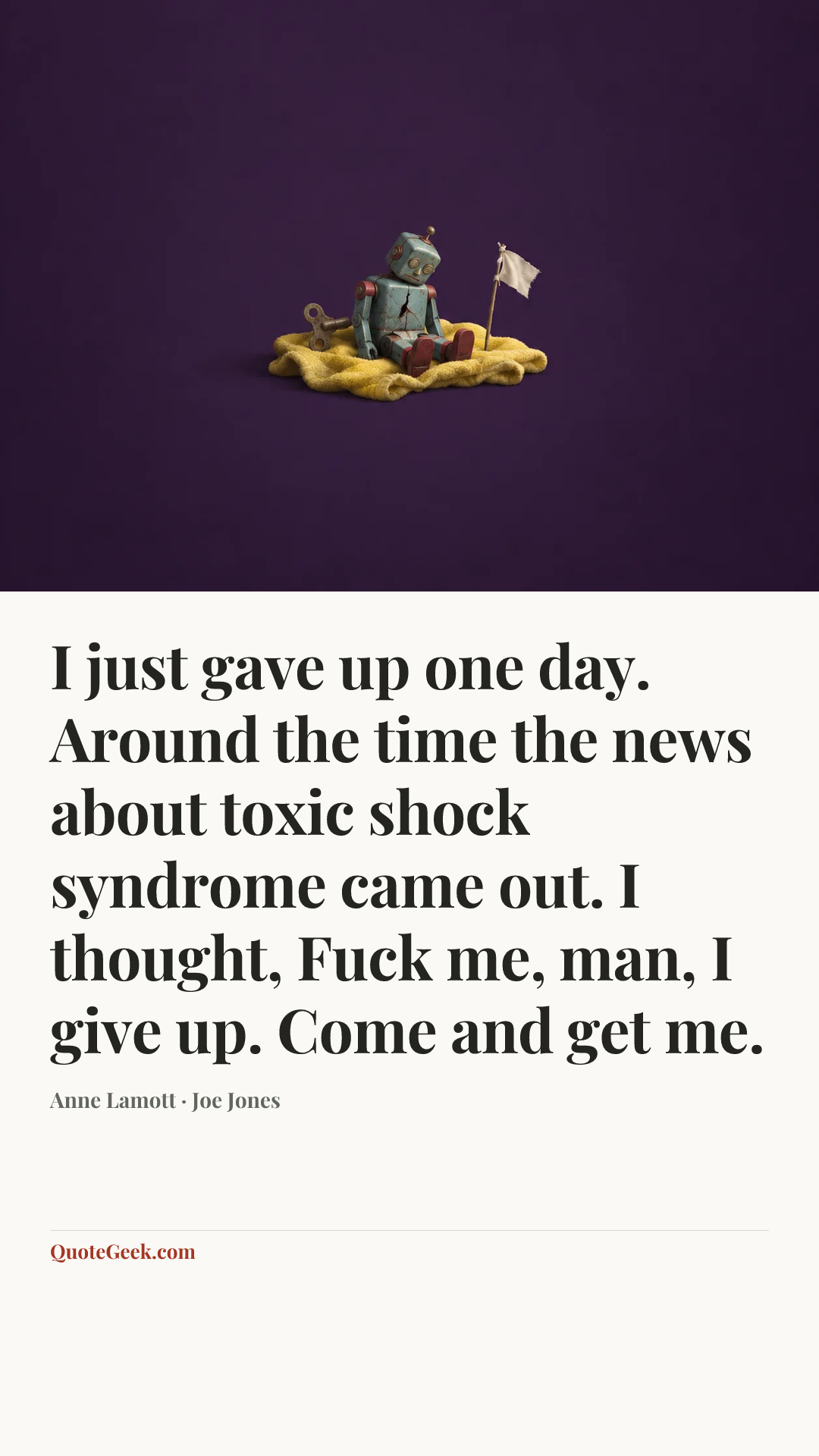 “I just gave up one day. Around the time the news about toxic shock syndrome came out. I thought, Fuck me, man, I give up. Come and get me.” — Anne Lamott · Joe Jones. Illustrated QuoteGeek card.