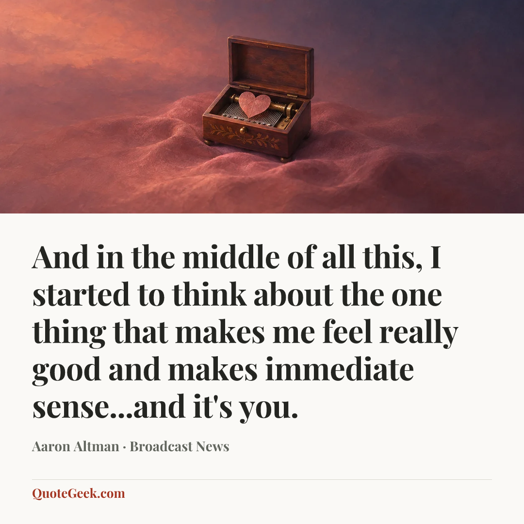 “And in the middle of all this, I started to think about the one thing that makes me feel really good and makes immediate sense...and it's you.” — Aaron Altman · Broadcast News. Illustrated QuoteGeek card.