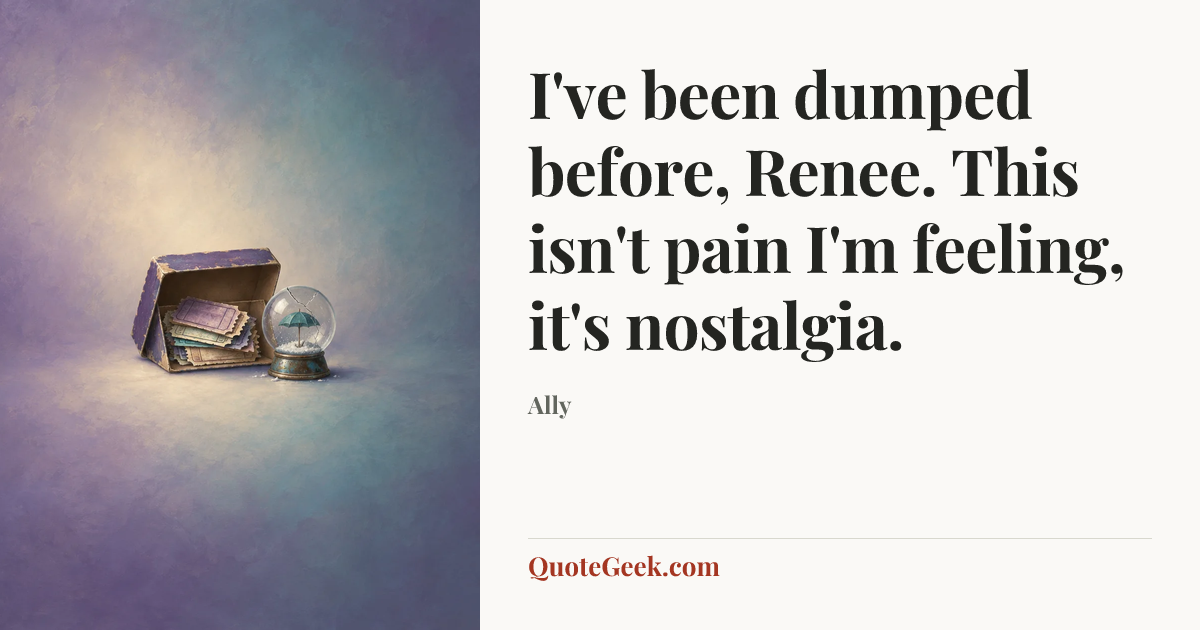 “I've been dumped before, Renee. This isn't pain I'm feeling, it's nostalgia.” — Ally. Illustrated QuoteGeek card.