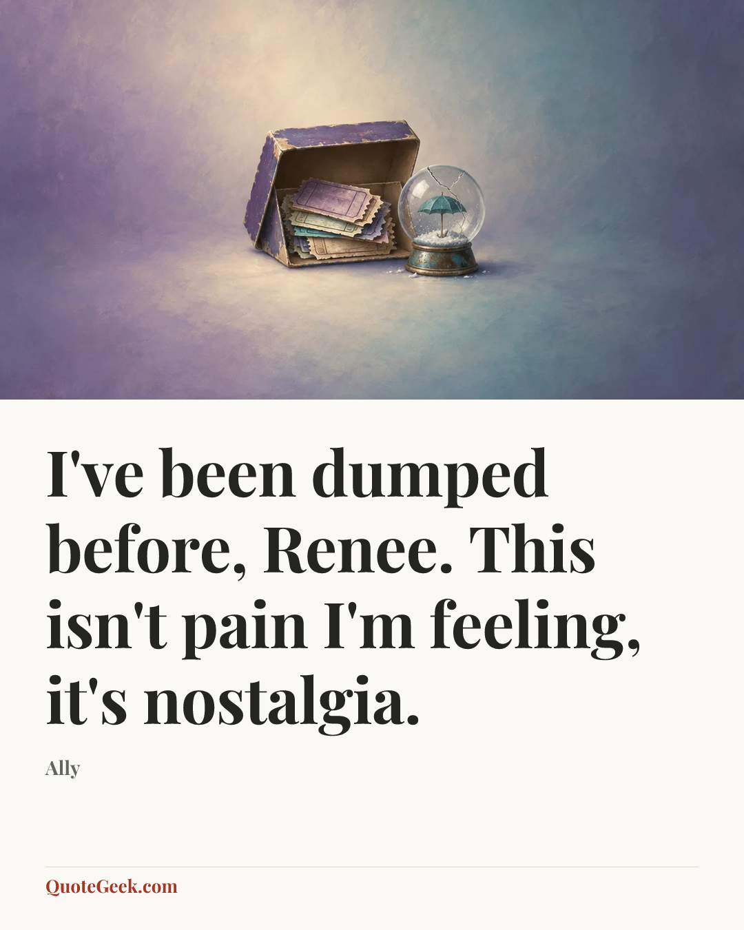 “I've been dumped before, Renee. This isn't pain I'm feeling, it's nostalgia.” — Ally. Illustrated QuoteGeek card.