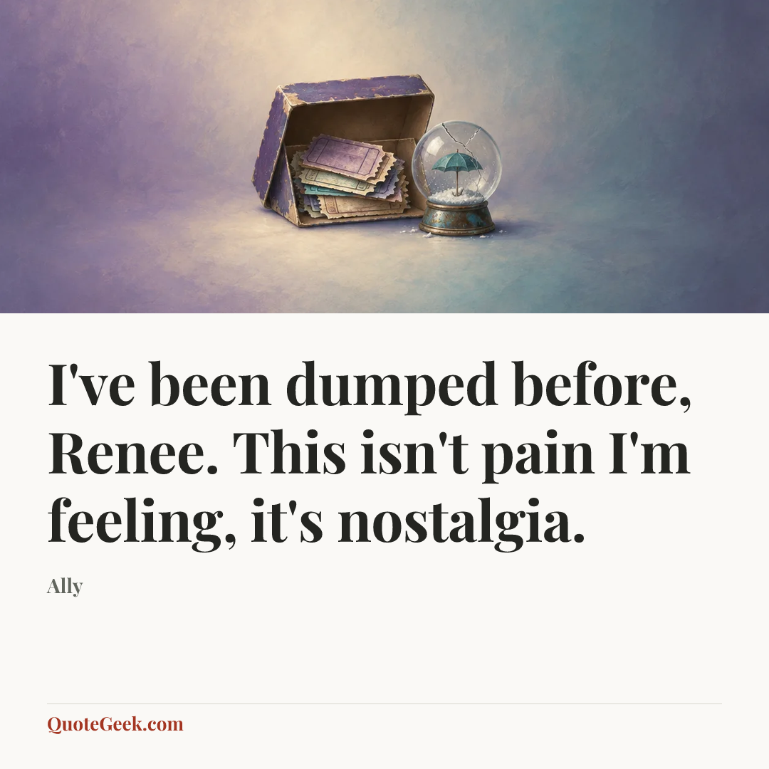 “I've been dumped before, Renee. This isn't pain I'm feeling, it's nostalgia.” — Ally. Illustrated QuoteGeek card.