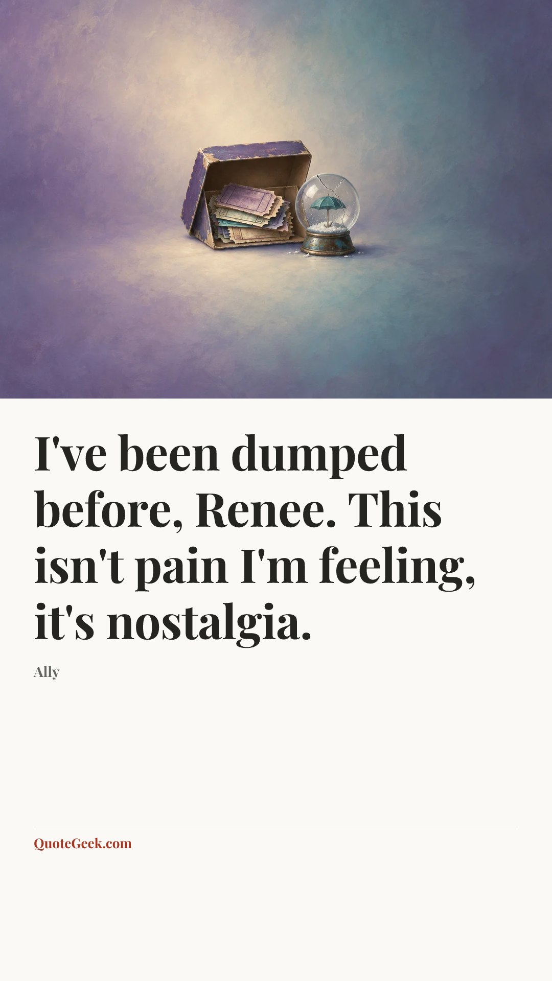“I've been dumped before, Renee. This isn't pain I'm feeling, it's nostalgia.” — Ally. Illustrated QuoteGeek card.