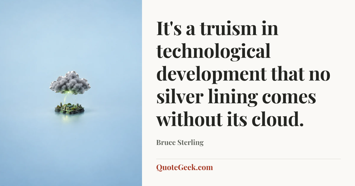 “It's a truism in technological development that no silver lining comes without its cloud.” — Bruce Sterling. Illustrated QuoteGeek card.
