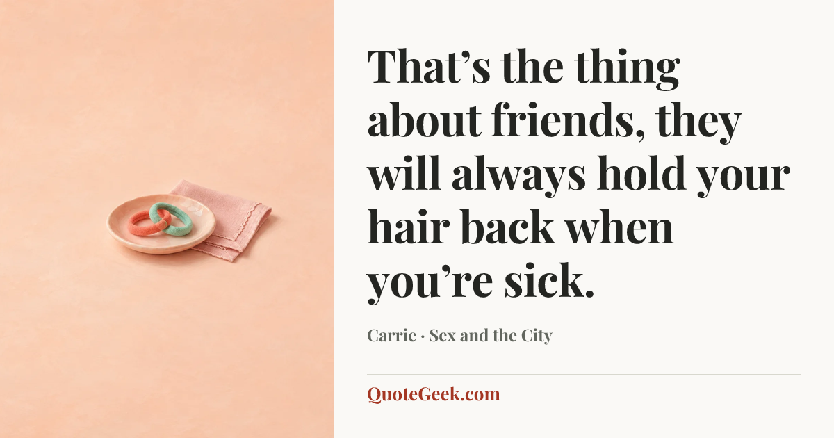 “That’s the thing about friends, they will always hold your hair back when you’re sick.” — Carrie · Sex and the City. Illustrated QuoteGeek card.