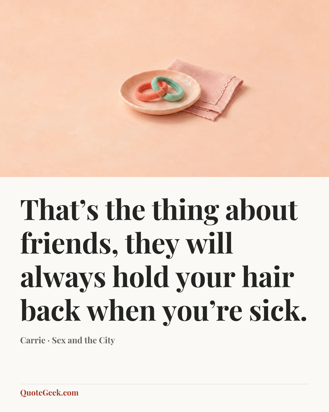 “That’s the thing about friends, they will always hold your hair back when you’re sick.” — Carrie · Sex and the City. Illustrated QuoteGeek card.
