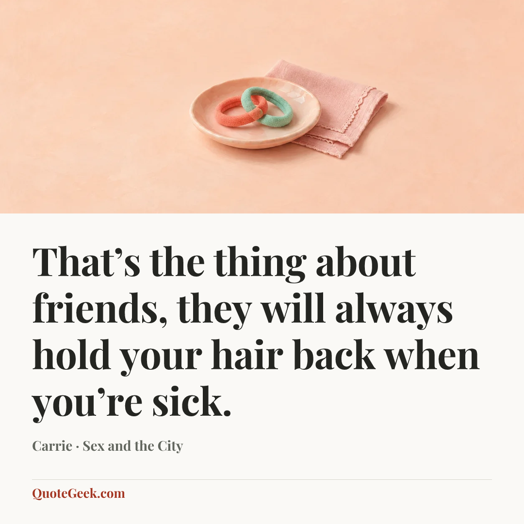 “That’s the thing about friends, they will always hold your hair back when you’re sick.” — Carrie · Sex and the City. Illustrated QuoteGeek card.