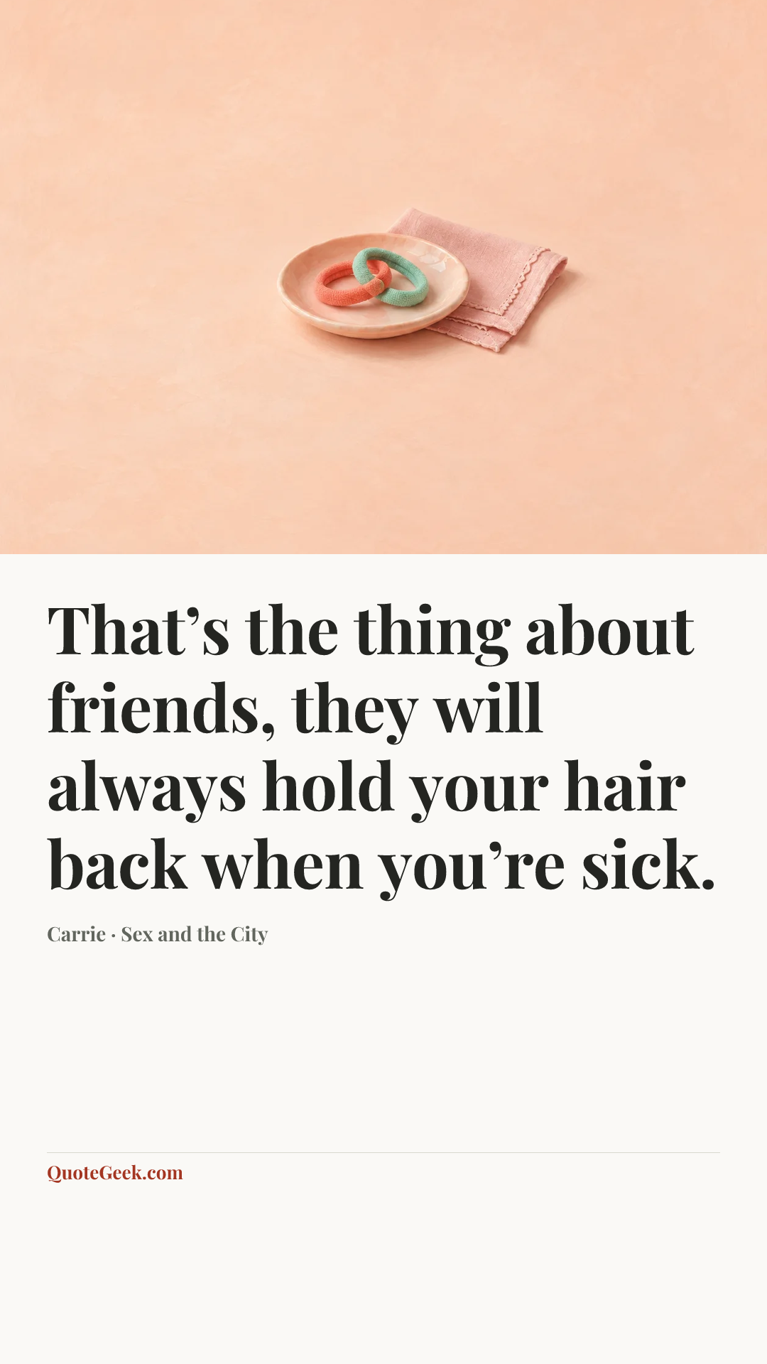 “That’s the thing about friends, they will always hold your hair back when you’re sick.” — Carrie · Sex and the City. Illustrated QuoteGeek card.