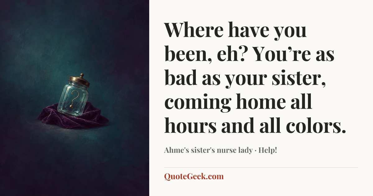 “Where have you been, eh? You’re as bad as your sister, coming home all hours and all colors.” — Ahme's sister's nurse lady · Help!. Illustrated QuoteGeek card.
