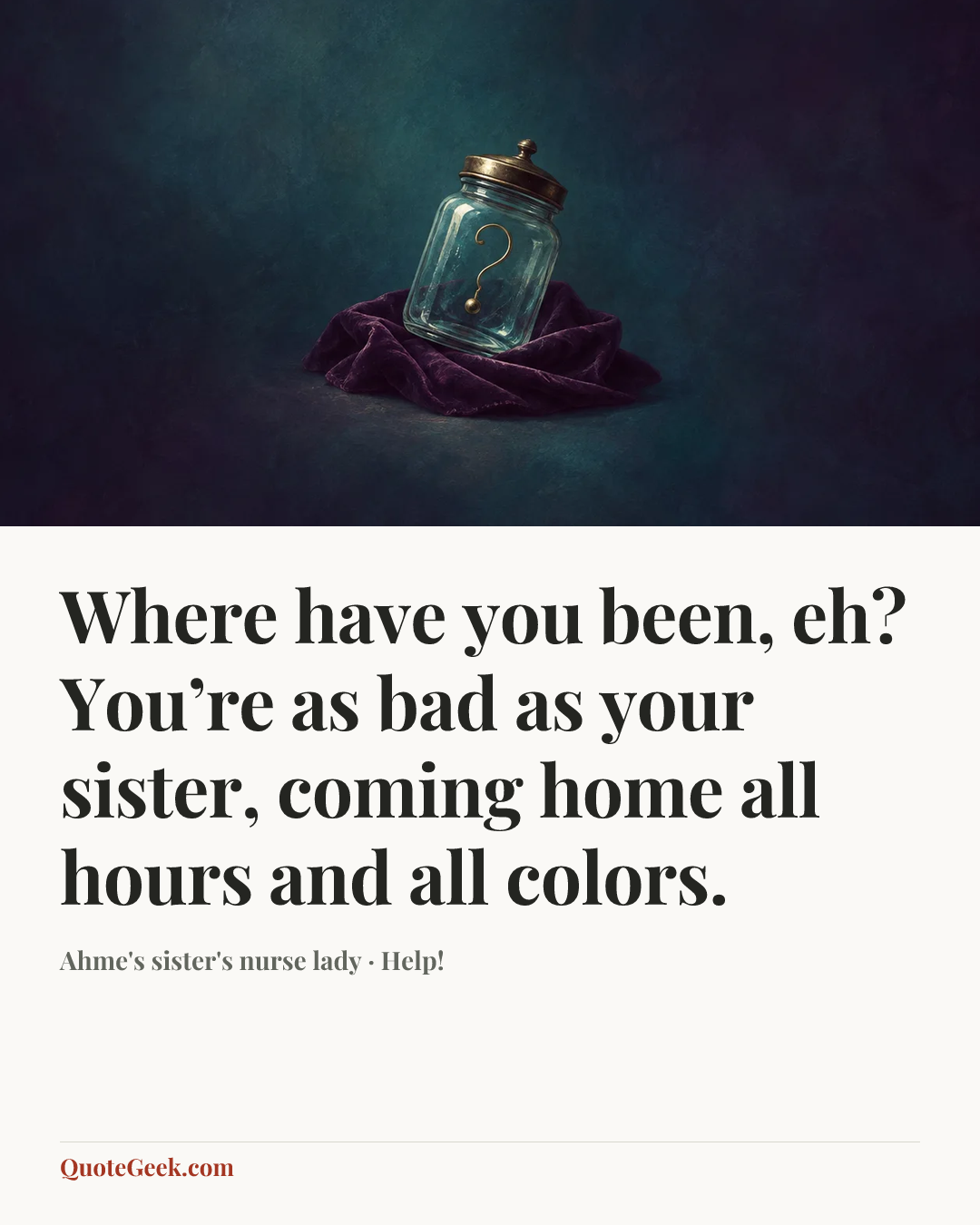 “Where have you been, eh? You’re as bad as your sister, coming home all hours and all colors.” — Ahme's sister's nurse lady · Help!. Illustrated QuoteGeek card.