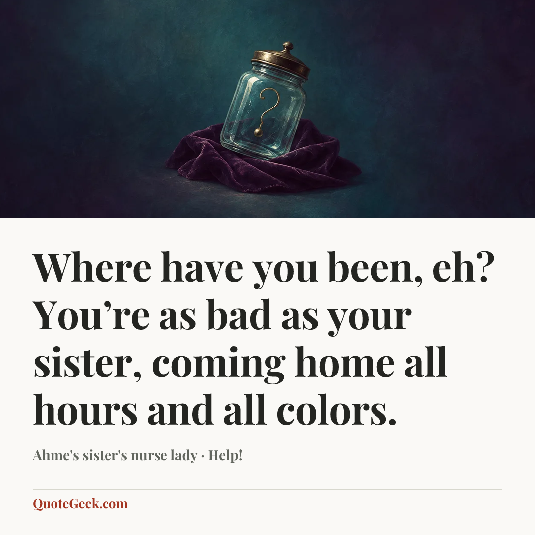 “Where have you been, eh? You’re as bad as your sister, coming home all hours and all colors.” — Ahme's sister's nurse lady · Help!. Illustrated QuoteGeek card.
