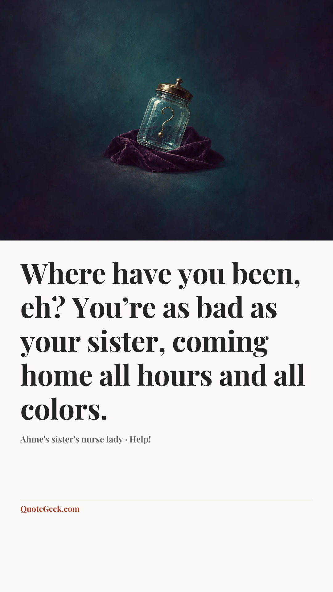 “Where have you been, eh? You’re as bad as your sister, coming home all hours and all colors.” — Ahme's sister's nurse lady · Help!. Illustrated QuoteGeek card.