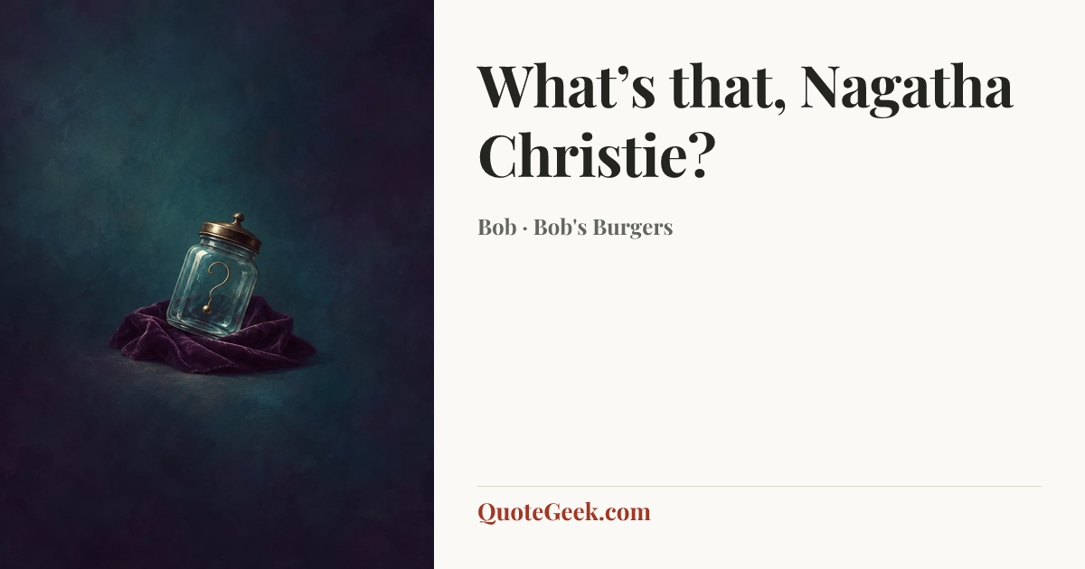 “What’s that, Nagatha Christie?” — Bob · Bob's Burgers. Illustrated QuoteGeek card.