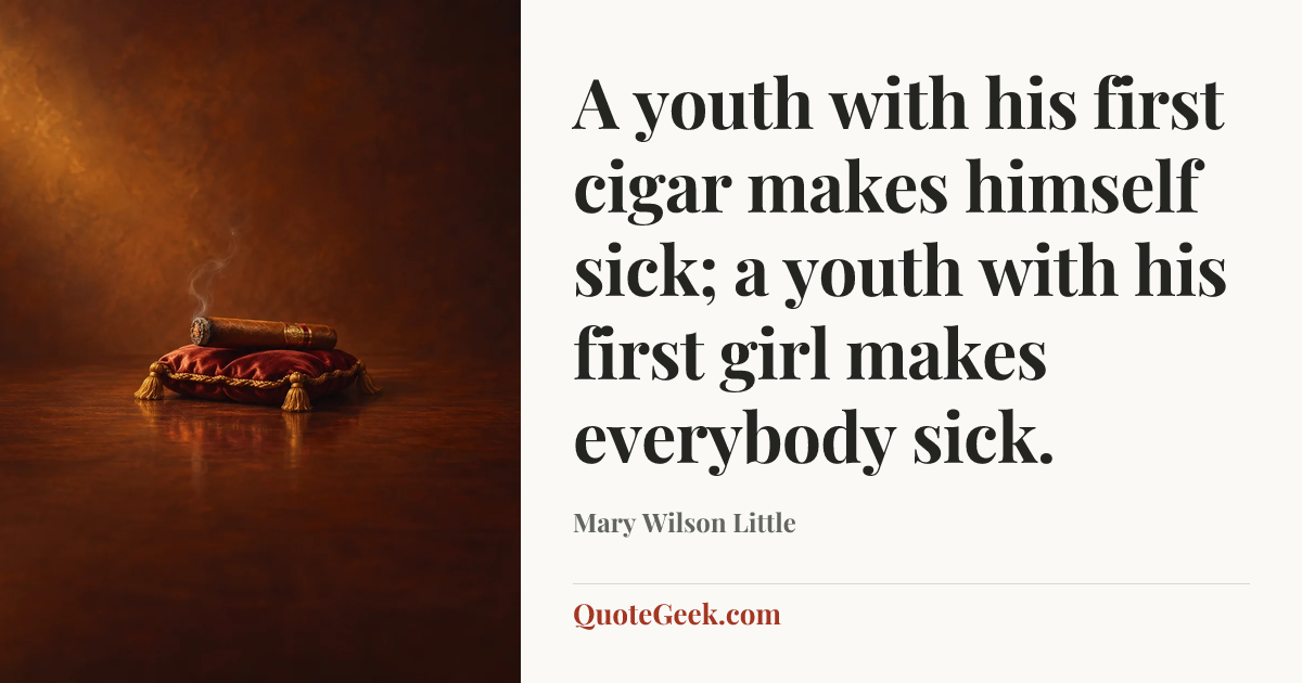 “A youth with his first cigar makes himself sick; a youth with his first girl makes everybody sick.” — Mary Wilson Little. Illustrated QuoteGeek card.