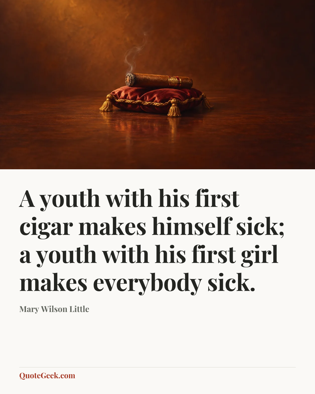 “A youth with his first cigar makes himself sick; a youth with his first girl makes everybody sick.” — Mary Wilson Little. Illustrated QuoteGeek card.