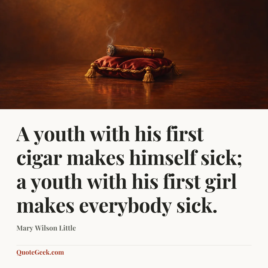 “A youth with his first cigar makes himself sick; a youth with his first girl makes everybody sick.” — Mary Wilson Little. Illustrated QuoteGeek card.
