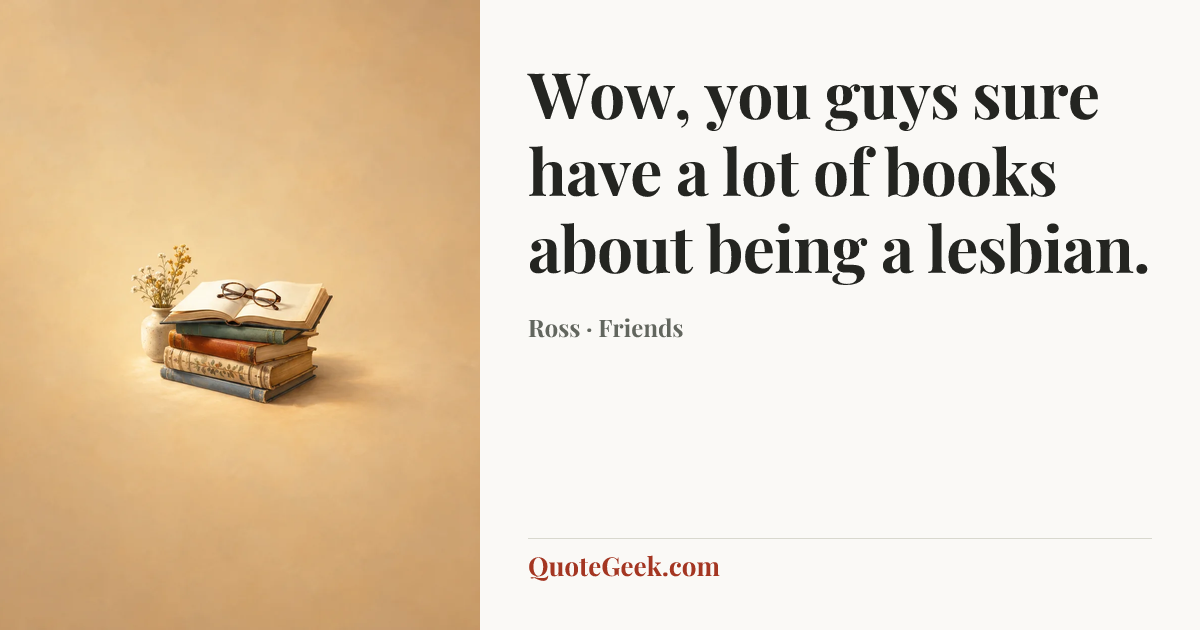 “Wow, you guys sure have a lot of books about being a lesbian.” — Ross · Friends. Illustrated QuoteGeek card.