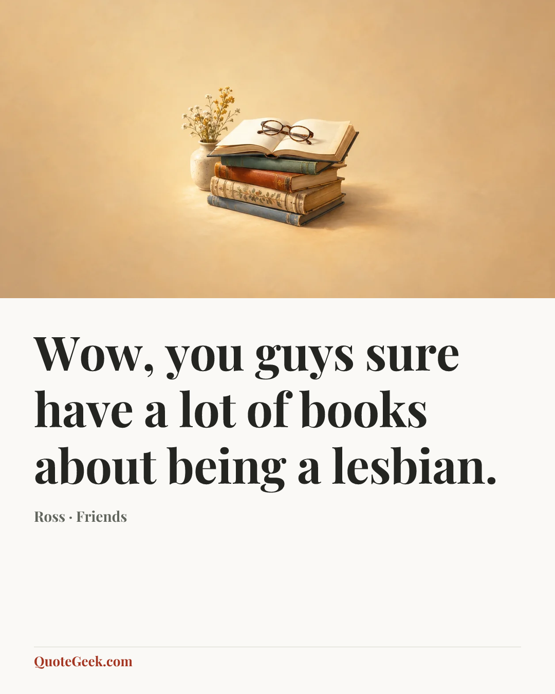 “Wow, you guys sure have a lot of books about being a lesbian.” — Ross · Friends. Illustrated QuoteGeek card.