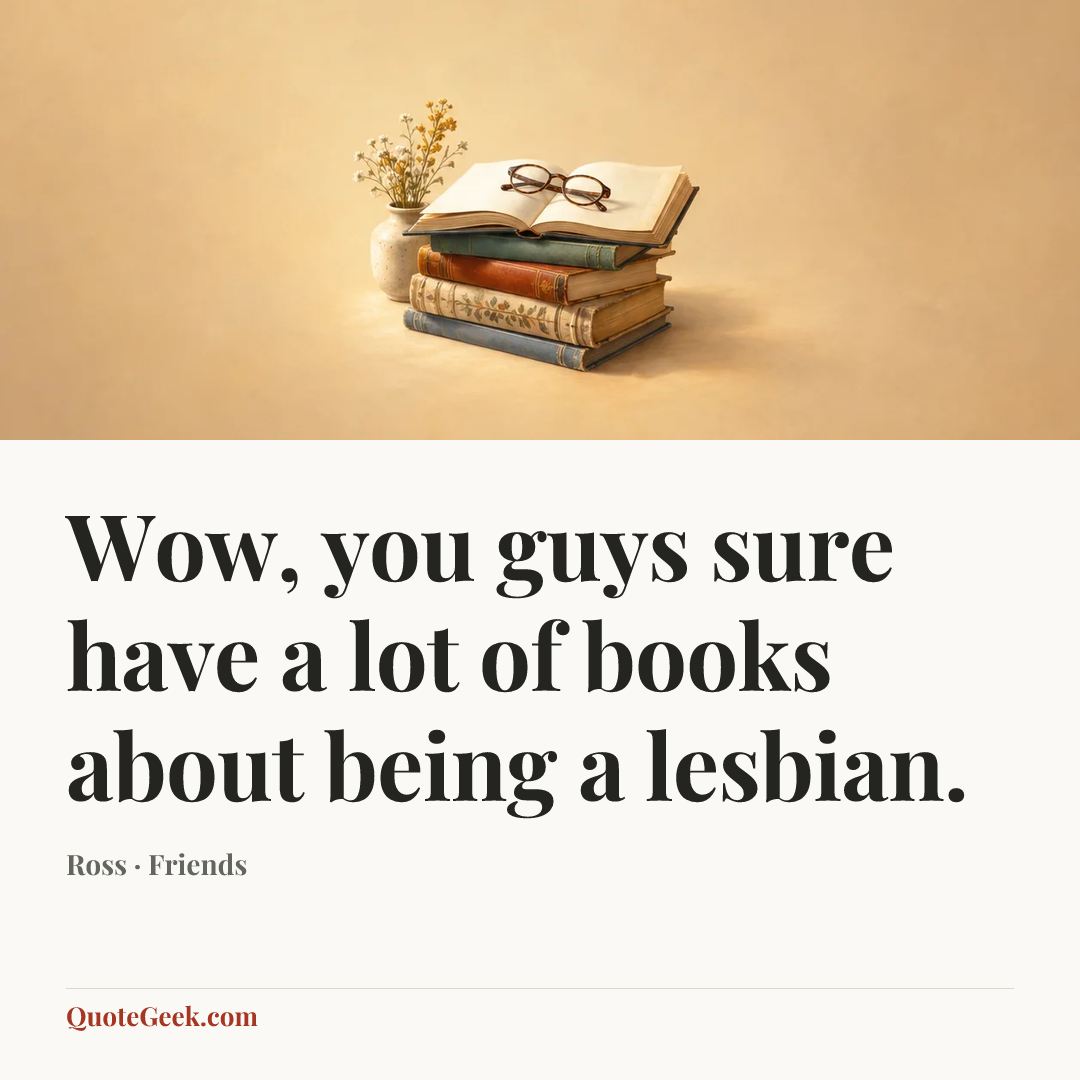 “Wow, you guys sure have a lot of books about being a lesbian.” — Ross · Friends. Illustrated QuoteGeek card.