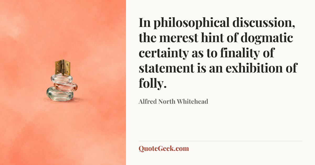 “In philosophical discussion, the merest hint of dogmatic certainty as to finality of statement is an exhibition of folly.” — Alfred North Whitehead. Illustrated QuoteGeek card.