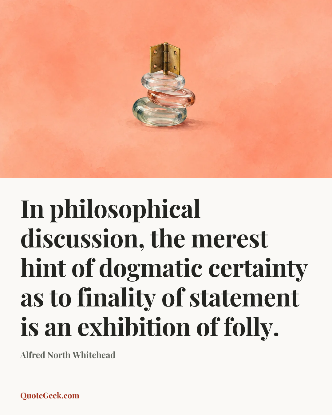“In philosophical discussion, the merest hint of dogmatic certainty as to finality of statement is an exhibition of folly.” — Alfred North Whitehead. Illustrated QuoteGeek card.