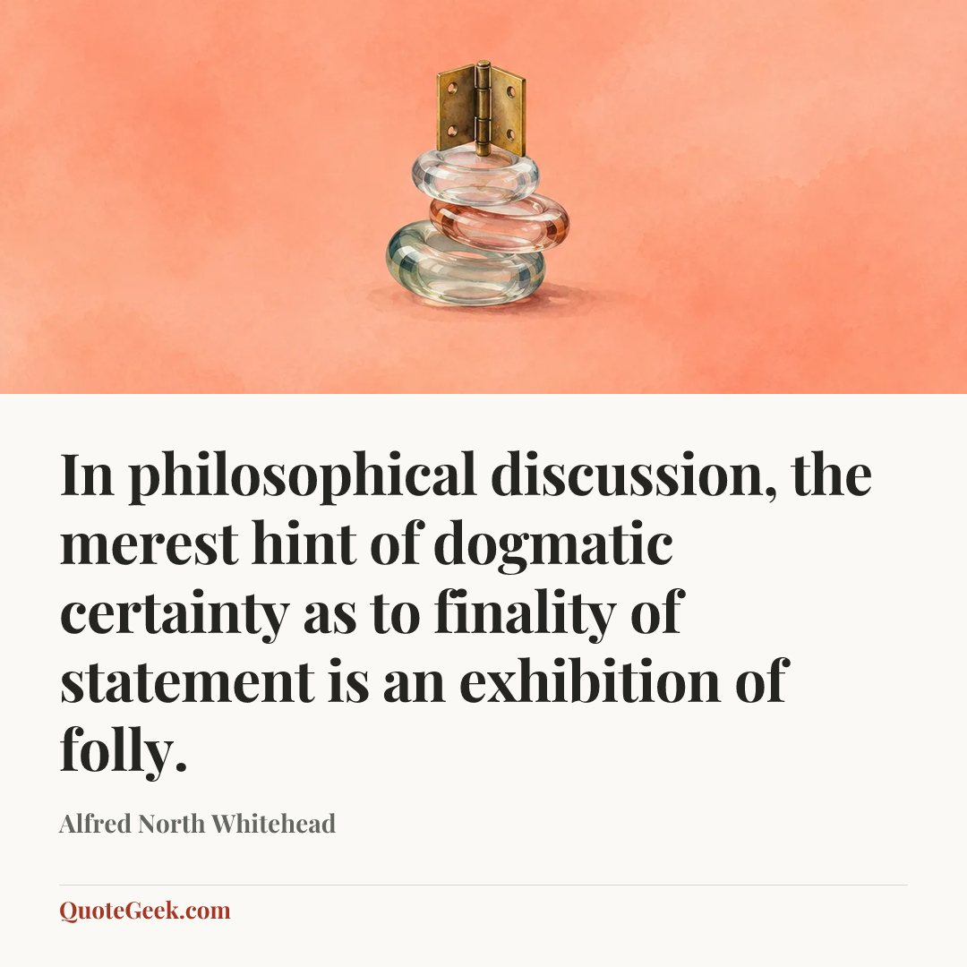 “In philosophical discussion, the merest hint of dogmatic certainty as to finality of statement is an exhibition of folly.” — Alfred North Whitehead. Illustrated QuoteGeek card.