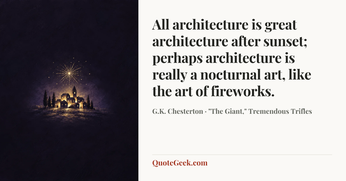 “All architecture is great architecture after sunset; perhaps architecture is really a nocturnal art, like the art of fireworks.” — G.K. Chesterton · "The Giant," Tremendous Trifles. Illustrated QuoteGeek card.