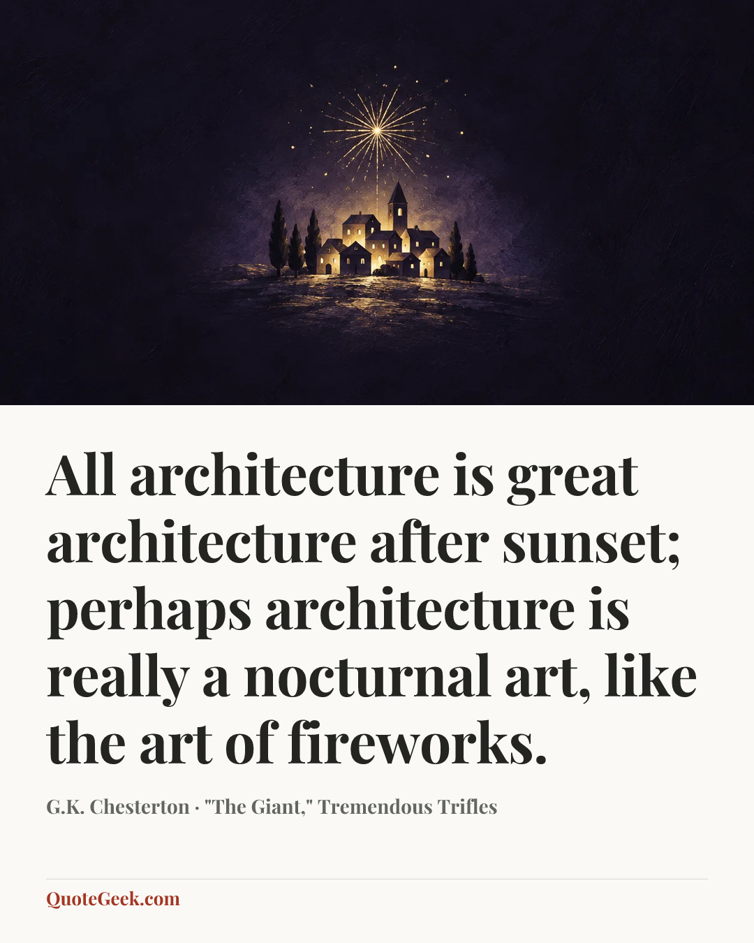 “All architecture is great architecture after sunset; perhaps architecture is really a nocturnal art, like the art of fireworks.” — G.K. Chesterton · "The Giant," Tremendous Trifles. Illustrated QuoteGeek card.